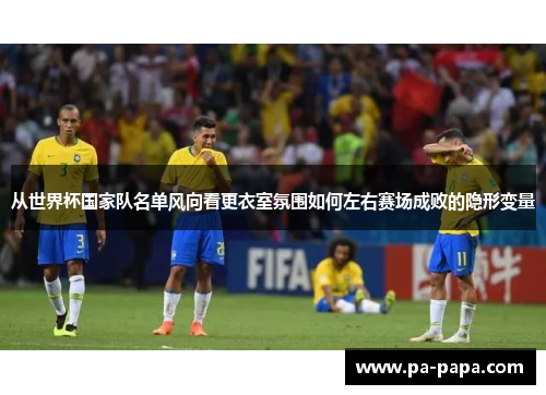 从世界杯国家队名单风向看更衣室氛围如何左右赛场成败的隐形变量 从世界杯国家队名单风向看更衣室氛围如何左右赛场成败的隐形变量