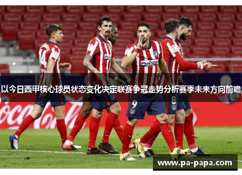 以今日西甲核心球员状态变化决定联赛争冠走势分析赛季未来方向前瞻