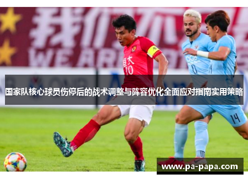 国家队核心球员伤停后的战术调整与阵容优化全面应对指南实用策略
