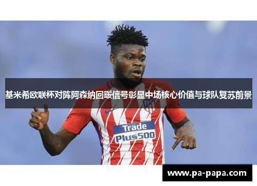 基米希欧联杯对阵阿森纳回暖信号彰显中场核心价值与球队复苏前景