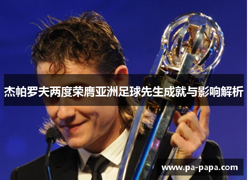 杰帕罗夫两度荣膺亚洲足球先生成就与影响解析