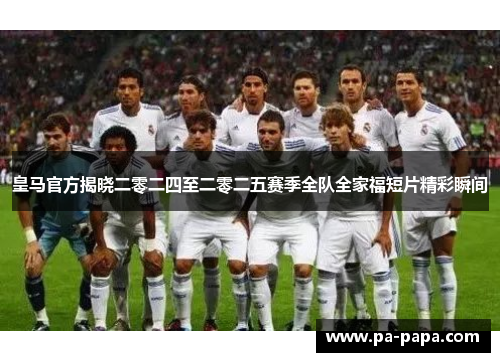 皇马官方揭晓二零二四至二零二五赛季全队全家福短片精彩瞬间