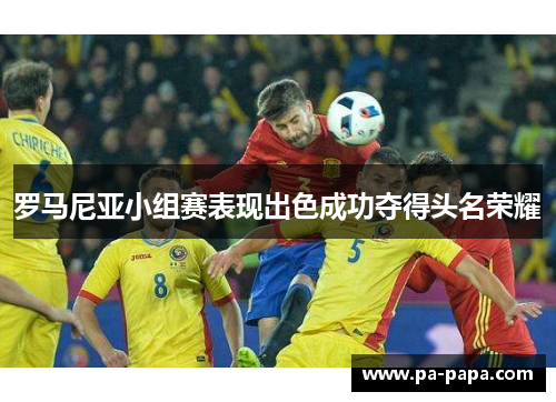 罗马尼亚小组赛表现出色成功夺得头名荣耀