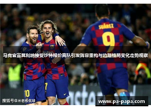 马竞官宣莫利纳接受沙特报价离队引发阵容重构与边路格局变化走势观察