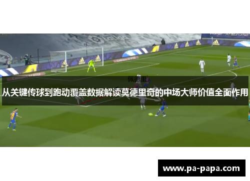 从关键传球到跑动覆盖数据解读莫德里奇的中场大师价值全面作用