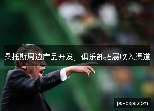 桑托斯周边产品开发，俱乐部拓展收入渠道