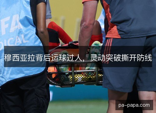 穆西亚拉背后运球过人，灵动突破撕开防线